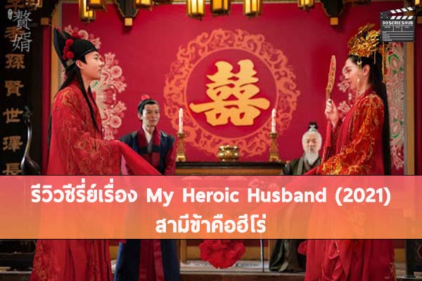 ซีรี่ย์จีนแนวย้อนยุค เรื่อง My Heroic Husband (2021) สามีข้าคือฮีโร่